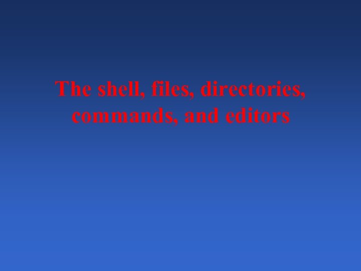 The shell, files, directories, commands, and editors 