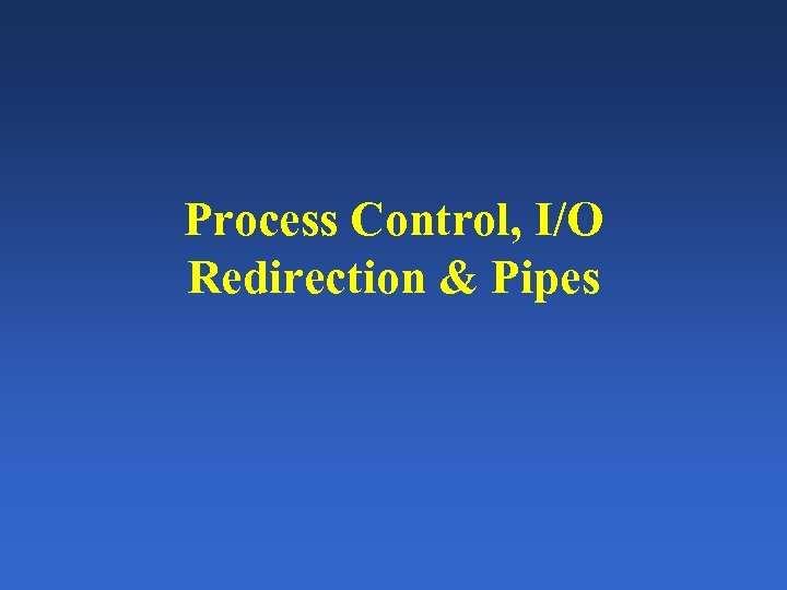 Process Control, I/O Redirection & Pipes 