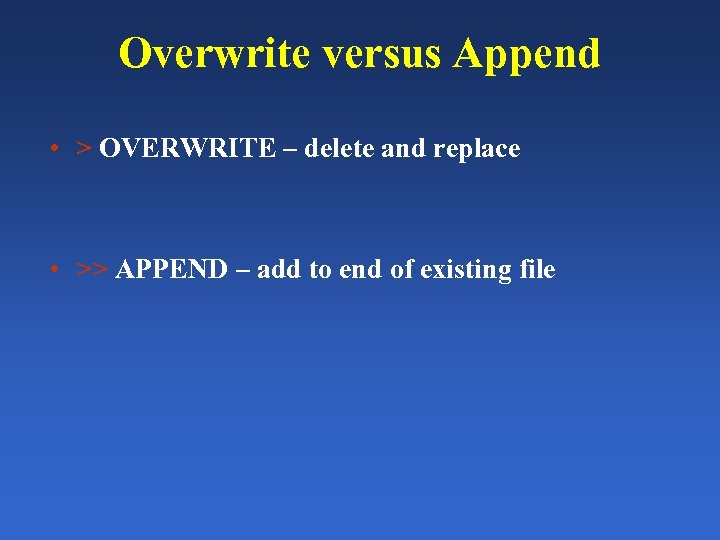 Overwrite versus Append • > OVERWRITE – delete and replace • >> APPEND –