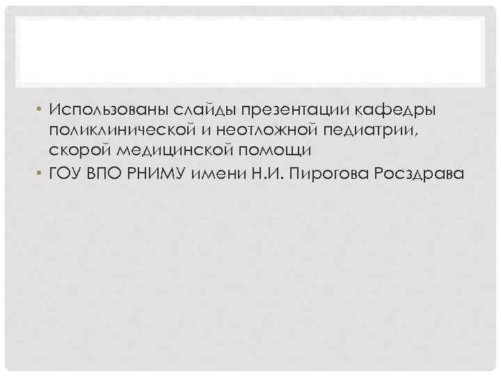  • Использованы слайды презентации кафедры поликлинической и неотложной педиатрии, скорой медицинской помощи •