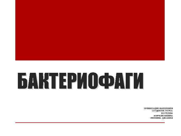 БАКТЕРИОФАГИ ПРЕЗЕНТАЦИЮ ВЫПОЛНИЛИ СТУДЕНТКИ 2 КУРСА 203 ГРУППЫ МИРЗОЯН МИЛЕНА БЕККИЕВА ДЖАМИЛЯ 