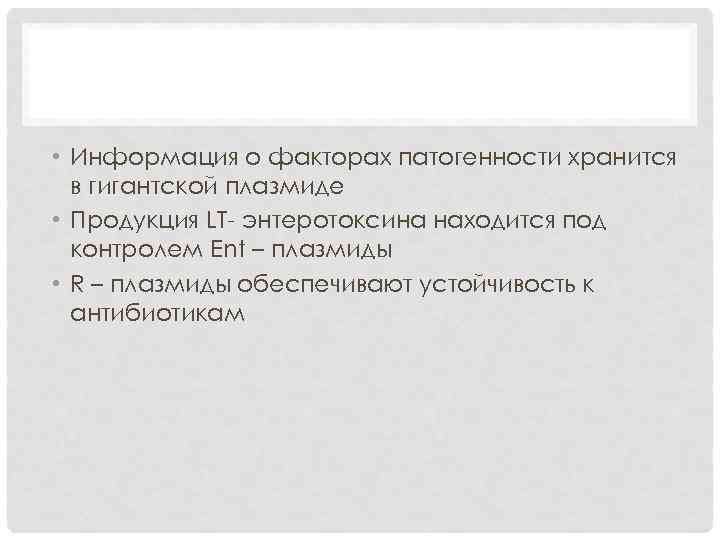  • Информация о факторах патогенности хранится в гигантской плазмиде • Продукция LT- энтеротоксина