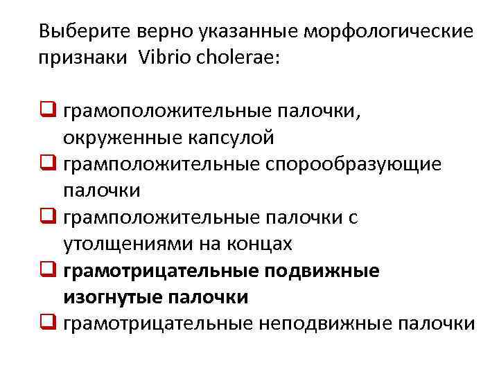 Выберите верно указанные морфологические признаки Vibrio cholerae: q грамоположительные палочки, окруженные капсулой q грамположительные