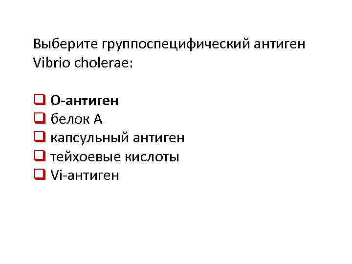 Выберите группоспецифический антиген Vibrio cholerae: q О-антиген q белок А q капсульный антиген q