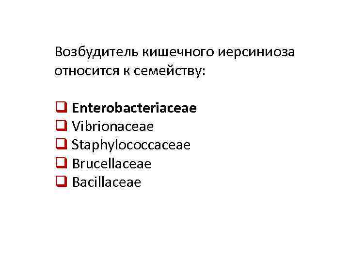 Возбудитель кишечного иерсиниоза относится к семейству: q Enterobacteriaceae q Vibrionaceae q Staphylococcaceae q Brucellaceae