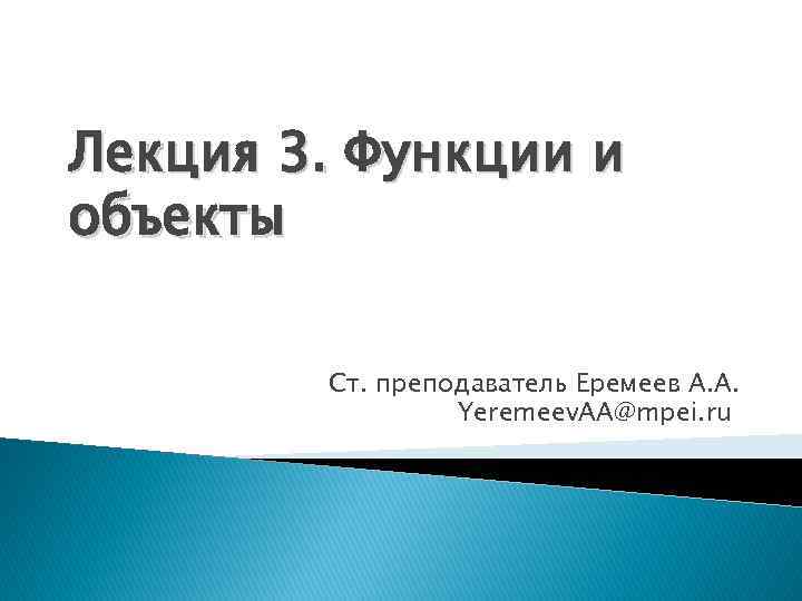 Лекция 3. Функции и объекты Ст. преподаватель Еремеев А. А. Yeremeev. AA@mpei. ru 