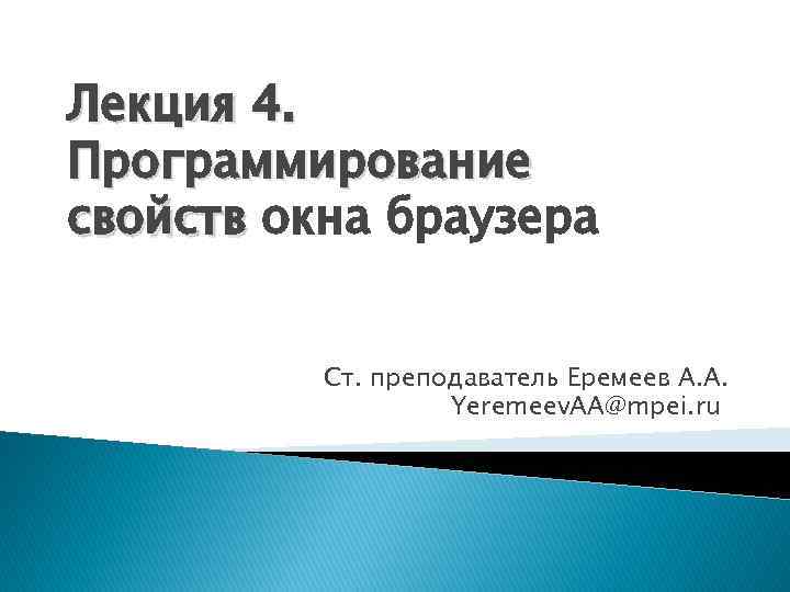 Лекция 4. Программирование свойств окна браузера Ст. преподаватель Еремеев А. А. Yeremeev. AA@mpei. ru
