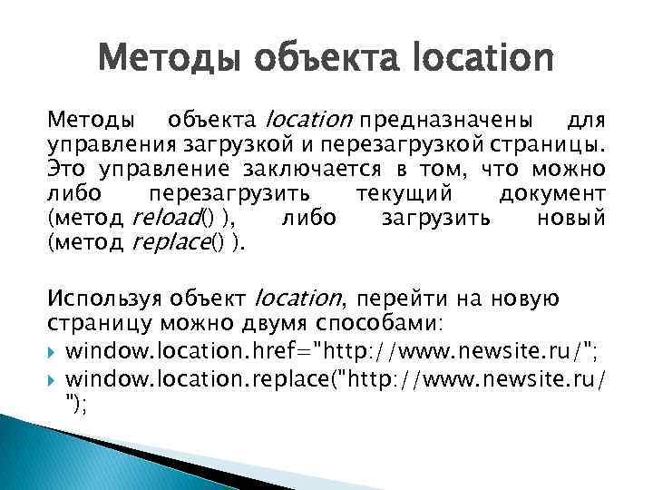 Методы объекта location предназначены для управления загрузкой и перезагрузкой страницы. Это управление заключается в