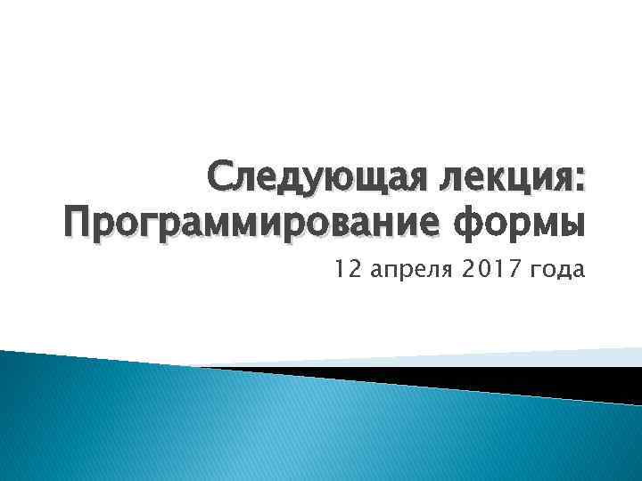Следующая лекция: Программирование формы 12 апреля 2017 года 