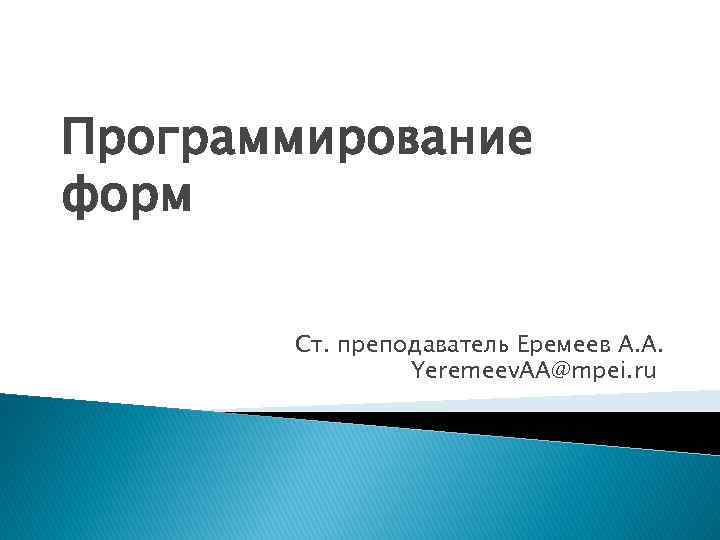 Программирование форм Ст. преподаватель Еремеев А. А. Yeremeev. AA@mpei. ru 