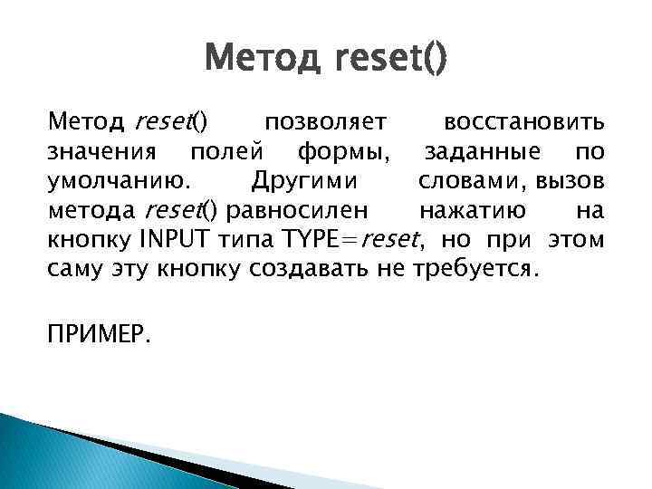 Метод reset() позволяет восстановить значения полей формы, заданные по умолчанию. Другими словами, вызов метода