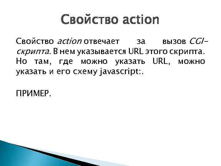 Свойство action отвечает за вызов CGIскрипта. В нем указывается URL этого скрипта. Но там,