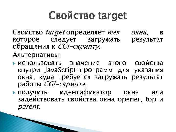 Свойство target определяет имя окна, в которое следует загружать результат обращения к CGI-скрипту. Альтернативы: