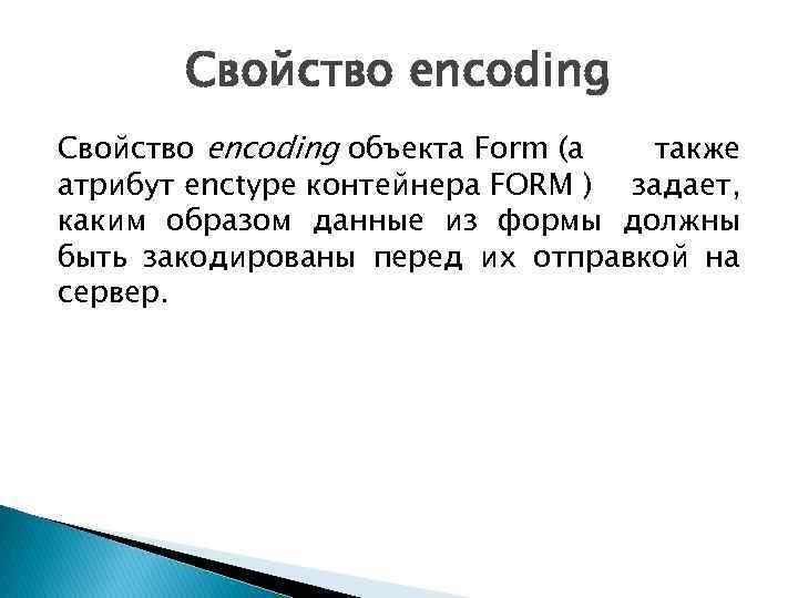 Свойство encoding объекта Form (а также атрибут enctype контейнера FORM ) задает, каким образом