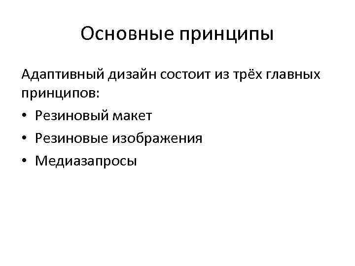 Основные принципы Адаптивный дизайн состоит из трёх главных принципов: • Резиновый макет • Резиновые