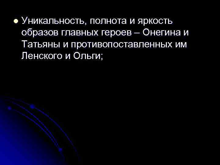 l Уникальность, полнота и яркость образов главных героев – Онегина и Татьяны и противопоставленных