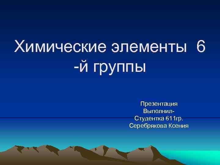 Химические элементы 6 -й группы Презентация Выполнил. Студентка 611 гр. Серебрякова Ксения 