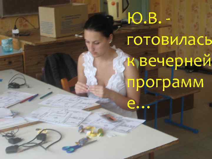 Ю. В. готовилась к вечерней программ е… 
