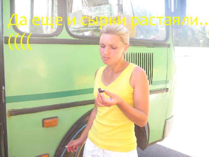 Да еще и сырки растаяли… (((( 