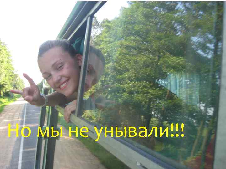 Но мы не унывали!!! 