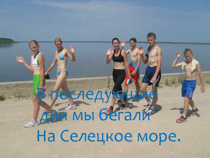 В последующие дни мы бегали На Селецкое море. 