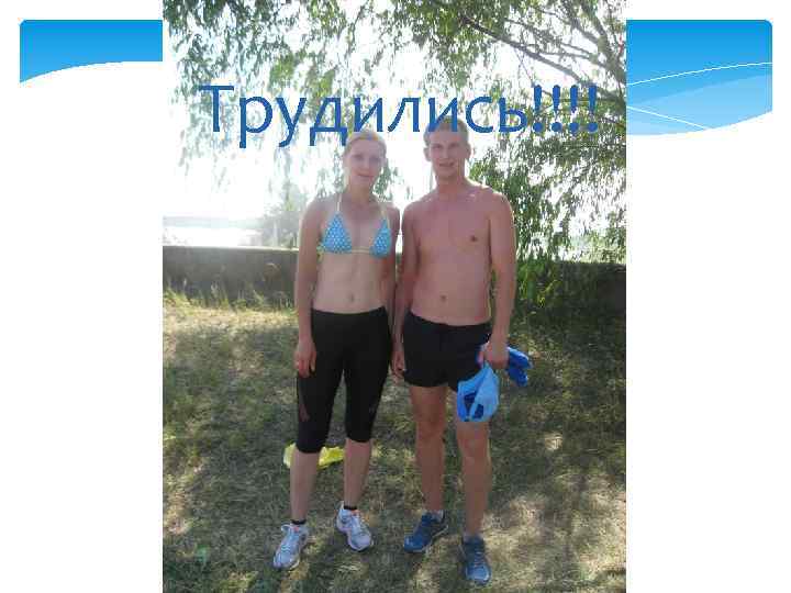 Трудились!!!! 