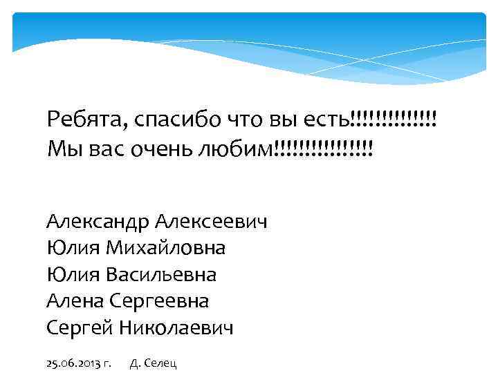 Ребята, спасибо что вы есть!!!!!!! Мы вас очень любим!!!!!!!! Александр Алексеевич Юлия Михайловна Юлия