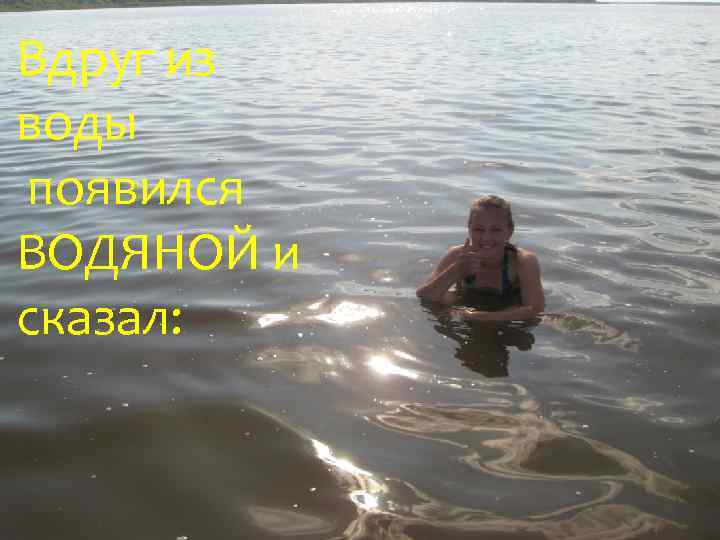 Вдруг из воды появился ВОДЯНОЙ и сказал: 