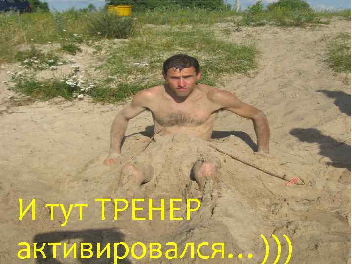 И тут ТРЕНЕР активировался…))) 