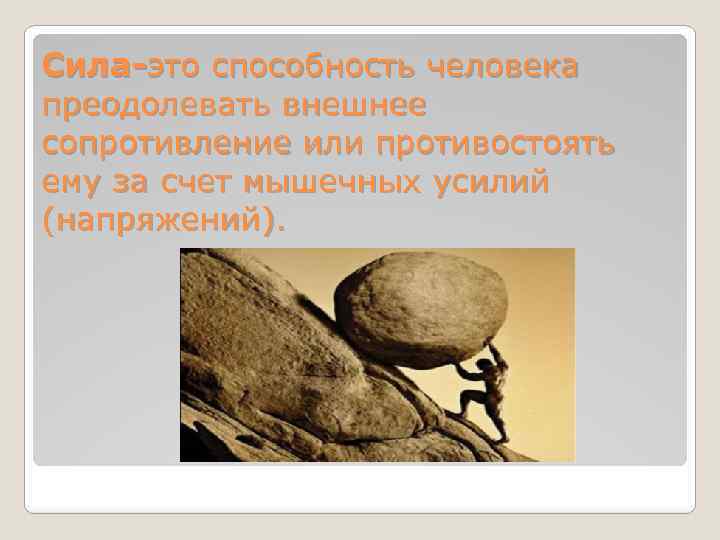 Сила-это способность человека преодолевать внешнее сопротивление или противостоять ему за счет мышечных усилий (напряжений).