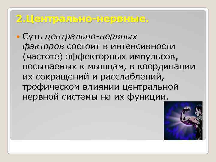 2. Центрально-нервные. Суть центрально-нервных факторов состоит в интенсивности (частоте) эффекторных импульсов, посылаемых к мышцам,