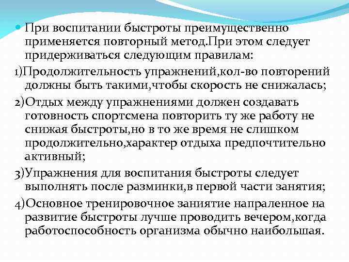  При воспитании быстроты преимущественно применяется повторный метод. При этом следует придерживаться следующим правилам: