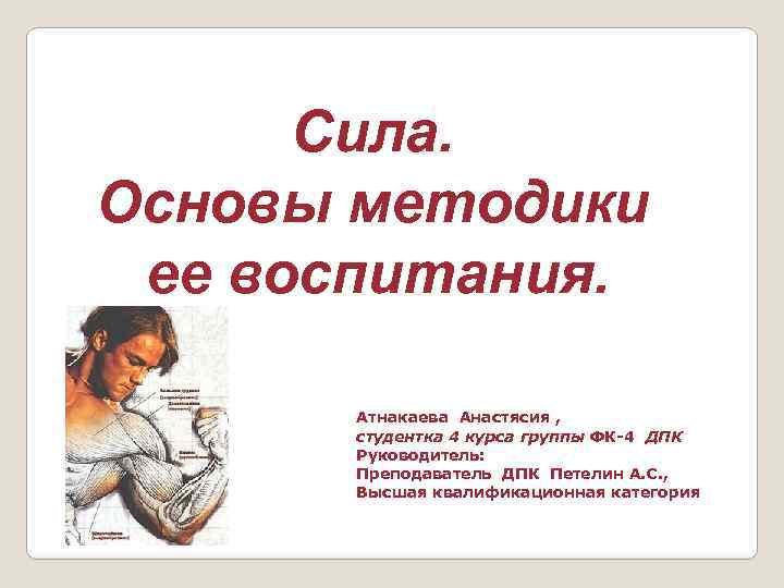Сила. Основы методики ее воспитания. Атнакаева Анастясия , студентка 4 курса группы ФК-4 ДПК