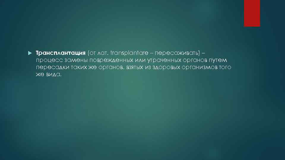  Трансплантация (от лат. transplantare – пересаживать) – процесс замены поврежденных или утраченных органов