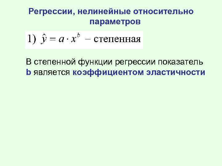 Регрессии, нелинейные относительно параметров В степенной функции регрессии показатель b является коэффициентом эластичности 