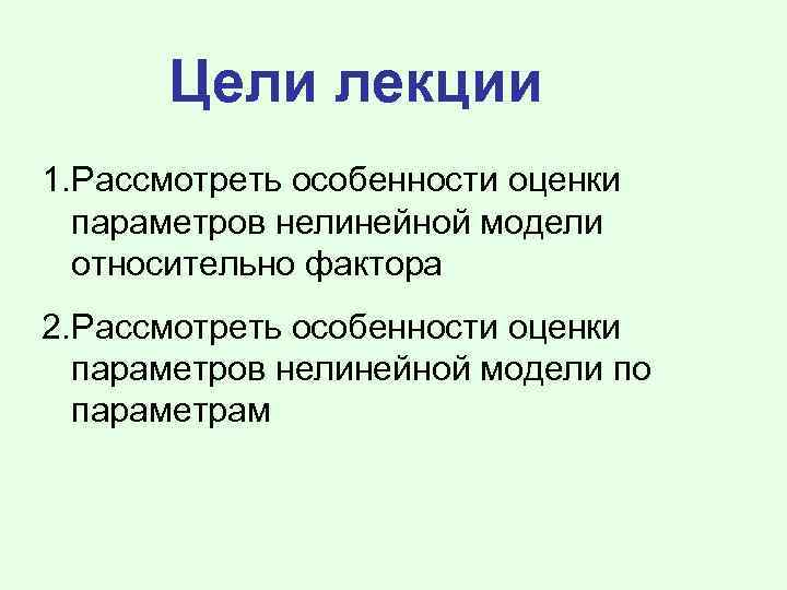 Цели лекции 1. Рассмотреть особенности оценки параметров нелинейной модели относительно фактора 2. Рассмотреть особенности