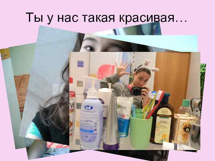 Ты у нас такая красивая… 