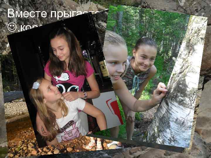 Вместе прыгаете бегаете , короче проводите время по душе; ) 