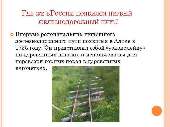 ГДЕ ЖЕ ВРОССИИ ПОЯВИЛСЯ ПЕРВЫЙ ЖЕЛЕЗНОДОРОЖНЫЙ ПУТЬ? Впервые родоначальник нынешнего железнодорожного пути появился в