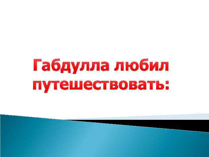 Габдулла любил путешествовать: 