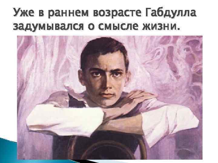 Уже в раннем возрасте Габдулла задумывался о смысле жизни. 