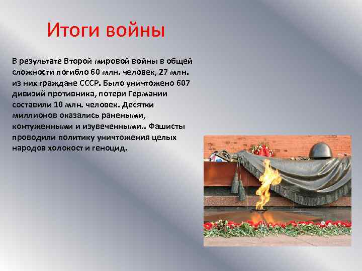 Итоги войны В результате Второй мировой войны в общей сложности погибло 60 млн. человек,