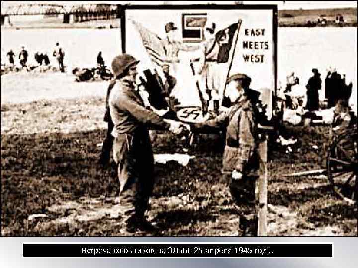 Встреча союзников на ЭЛЬБЕ 25 апреля 1945 года. 