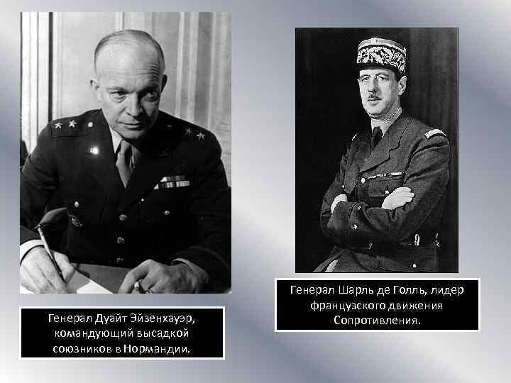 Генерал Дуайт Эйзенхауэр, командующий высадкой союзников в Нормандии. Генерал Шарль де Голль, лидер французского
