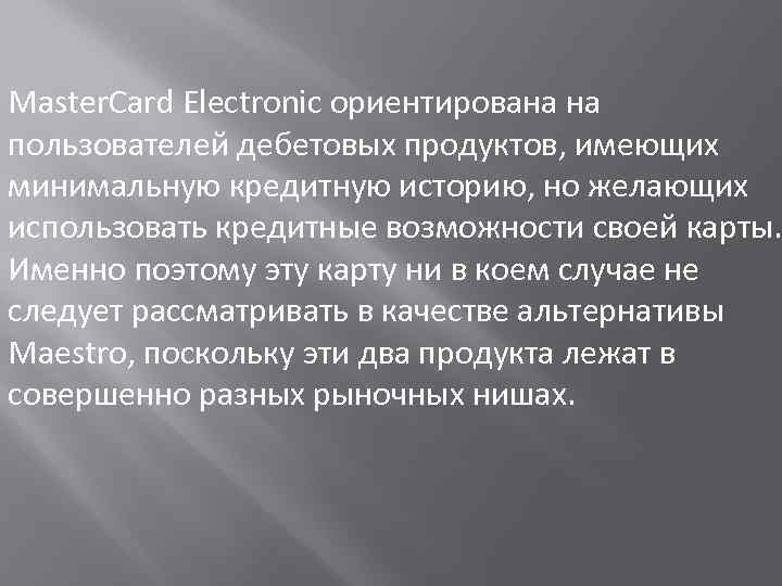 Master. Card Electronic ориентирована на пользователей дебетовых продуктов, имеющих минимальную кредитную историю, но желающих