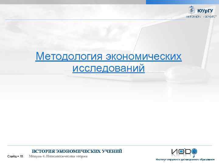 Методология экономических исследований ИСТОРИЯ ЭКОНОМИЧЕСКИХ УЧЕНИЙ Слайд 15 Модуль 4. Неоклассическая теория Институт открытого