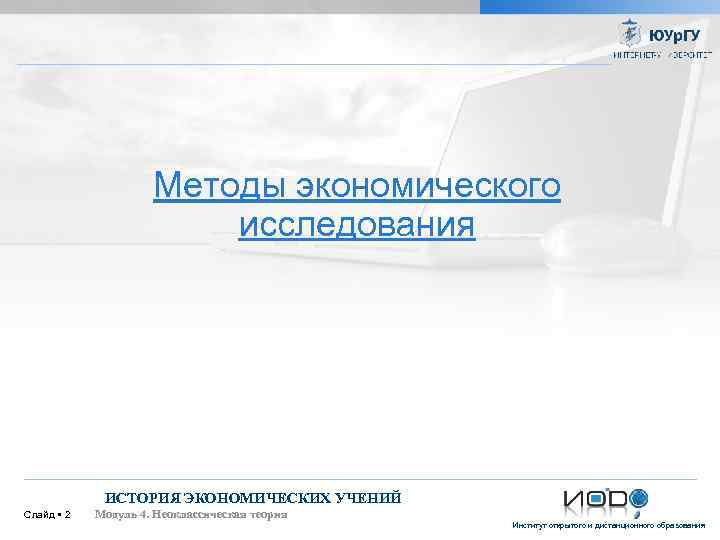Методы экономического исследования ИСТОРИЯ ЭКОНОМИЧЕСКИХ УЧЕНИЙ Слайд 2 Модуль 4. Неоклассическая теория Институт открытого