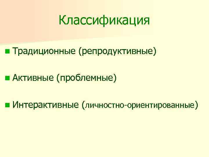 Классификация n Традиционные n Активные (репродуктивные) (проблемные) n Интерактивные (личностно-ориентированные) 