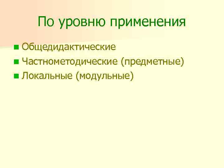 По уровню применения n Общедидактические n Частнометодические (предметные) n Локальные (модульные) 