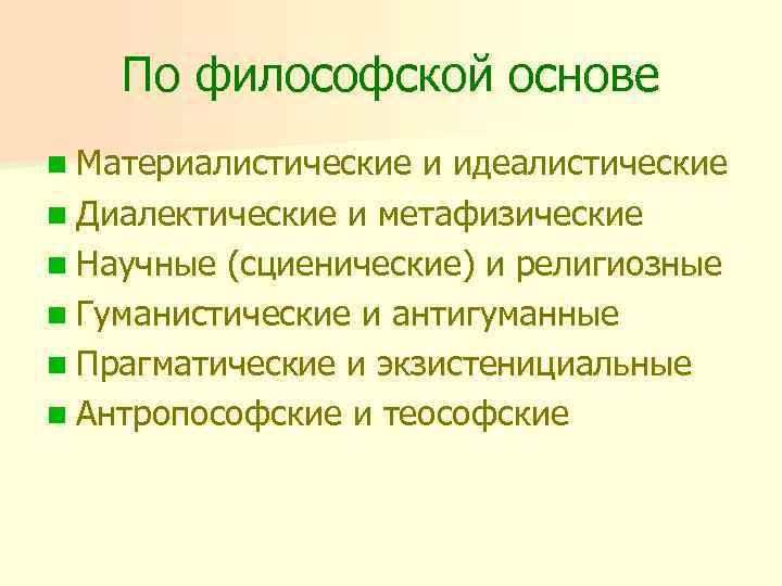 По философской основе n Материалистические и идеалистические n Диалектические и метафизические n Научные (сциенические)